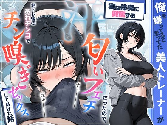 俺を嫌ってると思ってた美人トレーナーが実は体臭に興奮する汗匂いフェチだったので、筋トレ後の蒸れチンコでチン嗅ぎセックスしてあげた話（HAMACHI工房）